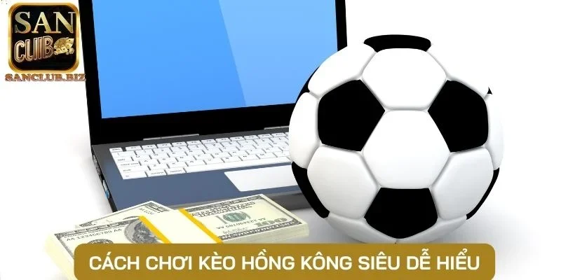 Cách chơi kèo Hồng Kông siêu dễ hiểu