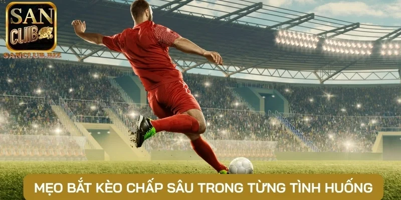 Mẹo bắt kèo chấp sâu trong từng tình huống