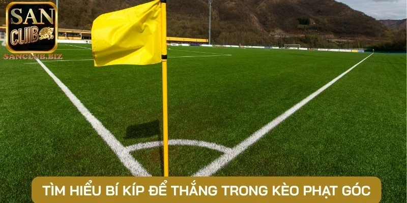 Tìm hiểu bí kíp để thắng trong kèo phạt góc